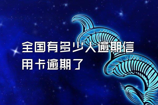 全国有多少人逾期信用卡逾期了