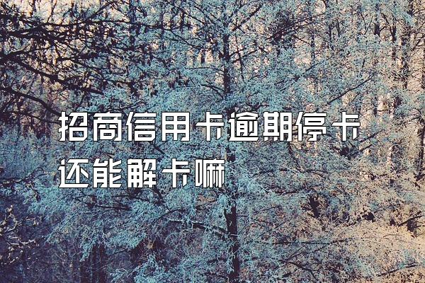招商信用卡逾期停卡还能解卡嘛