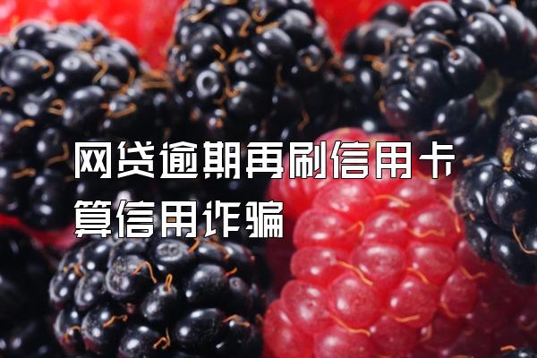 网贷逾期再刷信用卡算信用诈骗