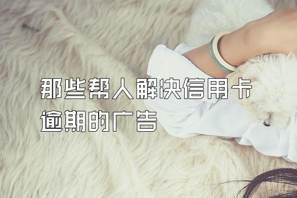 那些帮人解决信用卡逾期的广告