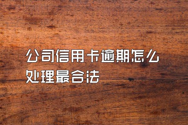 公司信用卡逾期怎么处理最合法