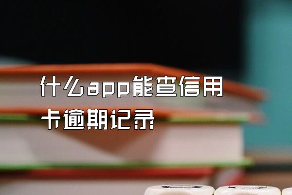 什么app能查信用卡逾期记录