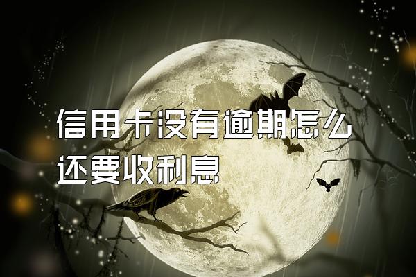 信用卡没有逾期怎么还要收利息