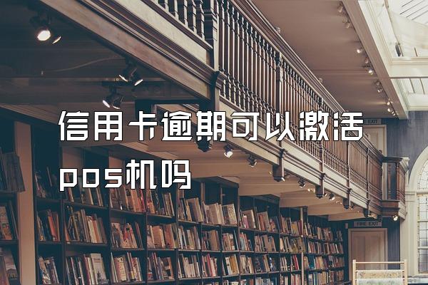 信用卡逾期可以激活pos机吗