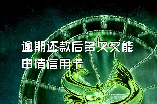 逾期还款后多久又能申请信用卡