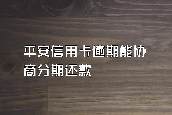 平安信用卡逾期能协商分期还款