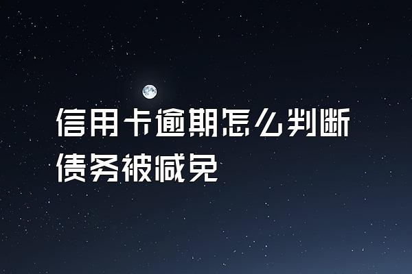 信用卡逾期怎么判断债务被减免