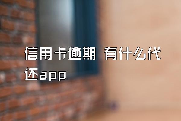 信用卡逾期 有什么代还app