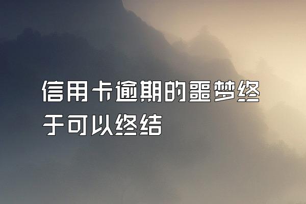 信用卡逾期的噩梦终于可以终结