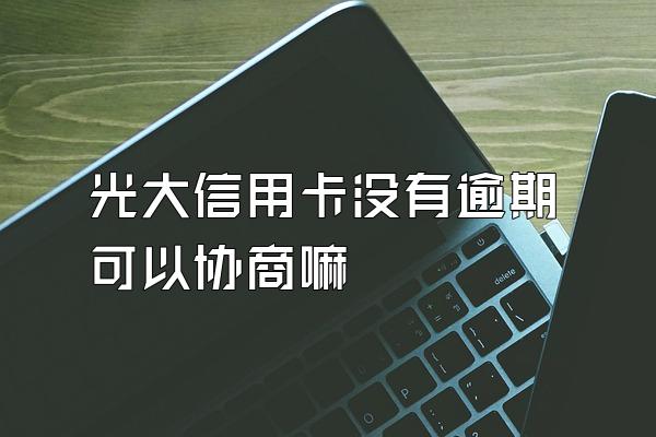 光大信用卡没有逾期可以协商嘛