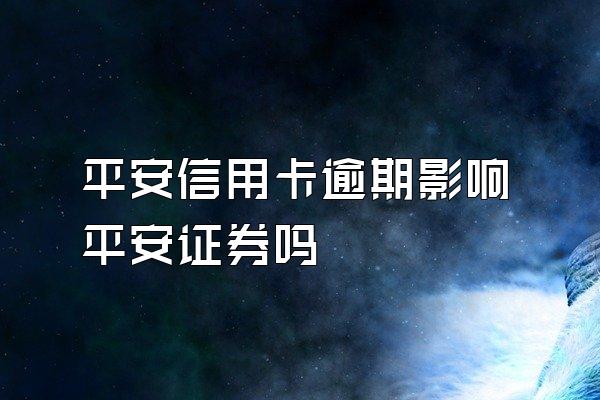 平安信用卡逾期影响平安证券吗