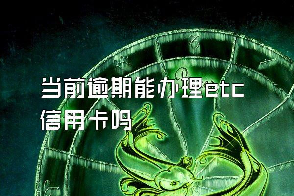 当前逾期能办理etc信用卡吗