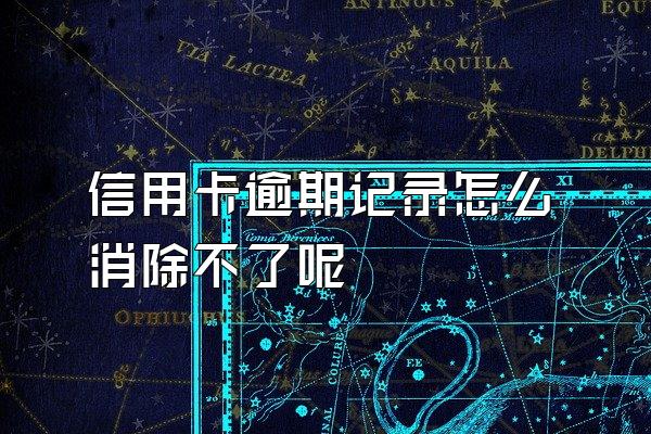 信用卡逾期记录怎么消除不了呢