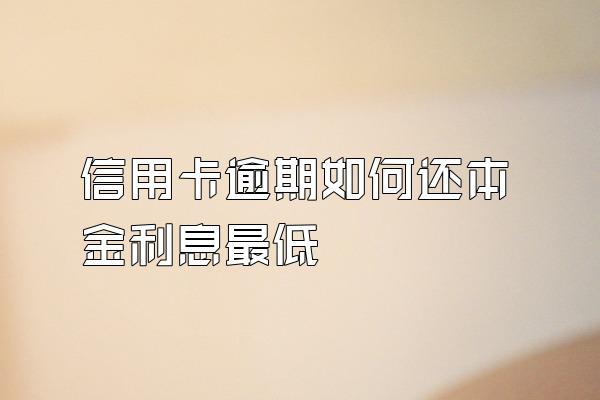 信用卡逾期如何还本金利息最低
