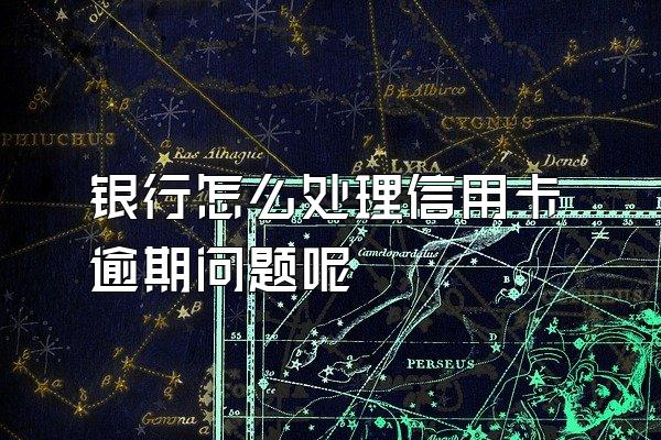 银行怎么处理信用卡逾期问题呢