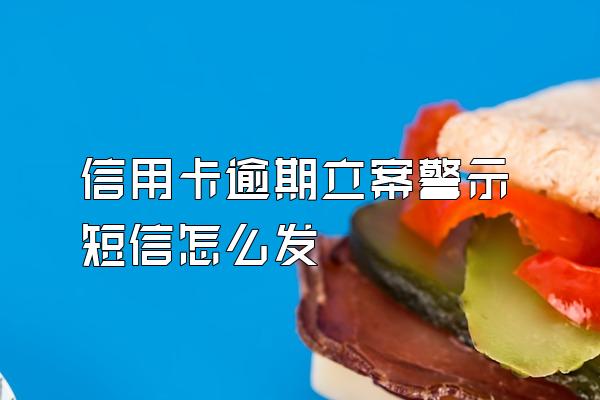 信用卡逾期立案警示短信怎么发