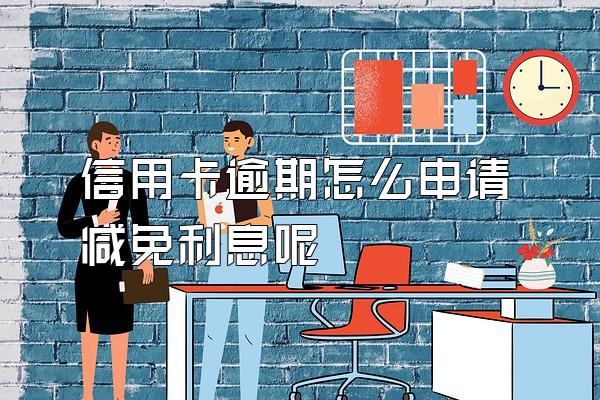 信用卡逾期怎么申请减免利息呢