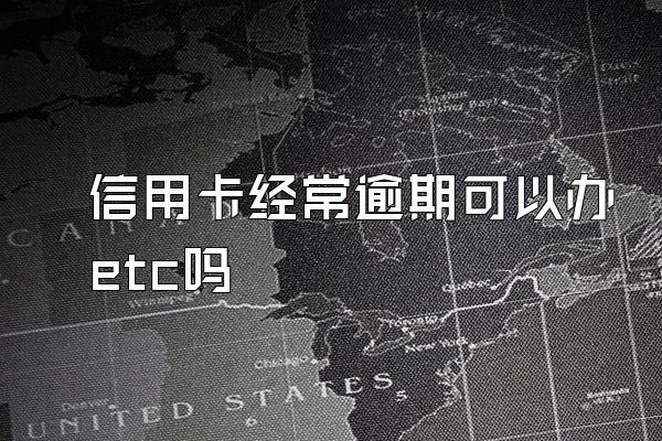 信用卡经常逾期可以办etc吗