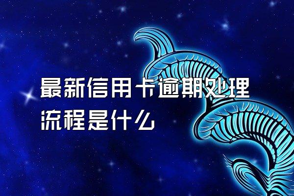 最新信用卡逾期处理流程是什么