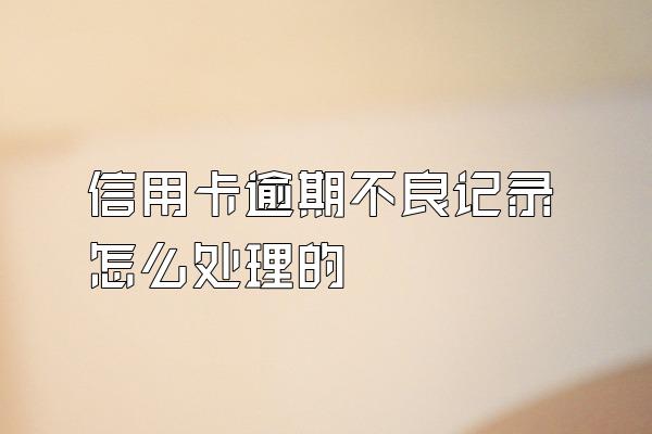 信用卡逾期不良记录怎么处理的