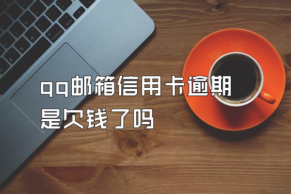 qq邮箱信用卡逾期是欠钱了吗