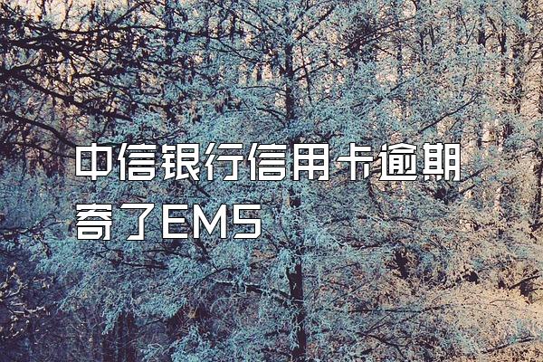 中信银行信用卡逾期寄了EMS