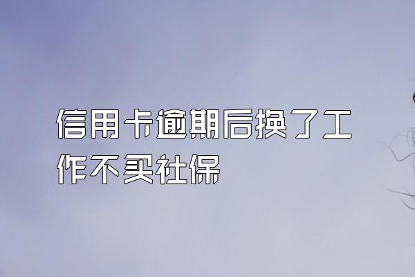 信用卡逾期后换了工作不买社保