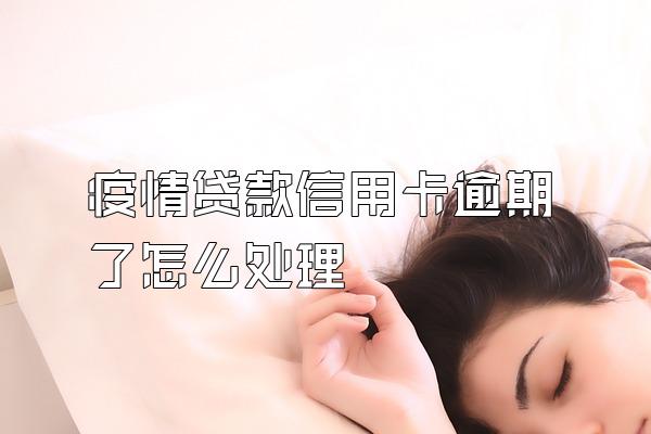 疫情贷款信用卡逾期了怎么处理