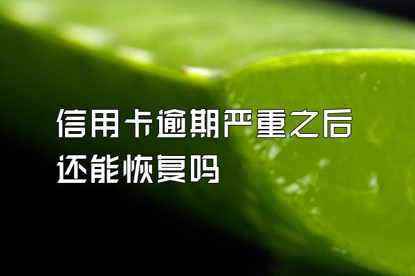 信用卡逾期严重之后还能恢复吗
