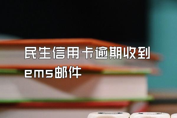 民生信用卡逾期收到ems邮件