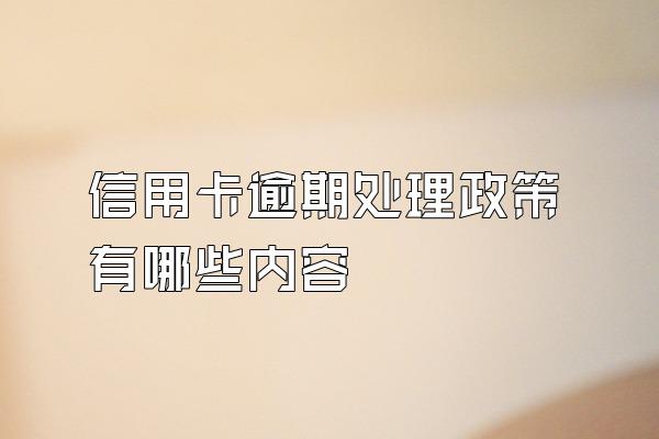 信用卡逾期处理政策有哪些内容