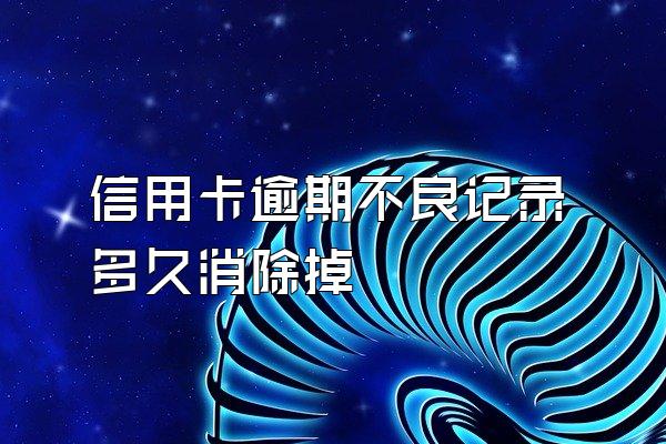 信用卡逾期不良记录多久消除掉