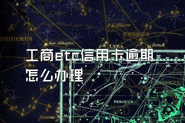 工商etc信用卡逾期怎么办理