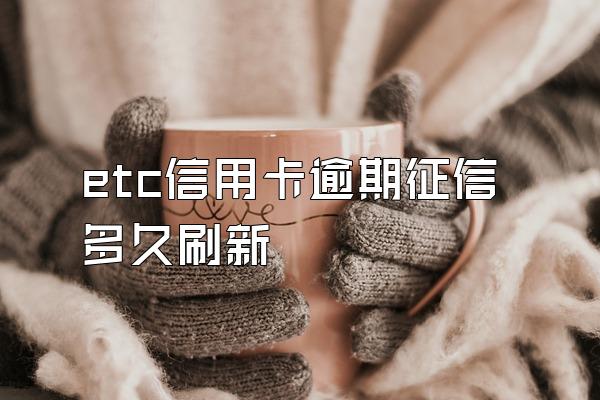 etc信用卡逾期征信多久刷新