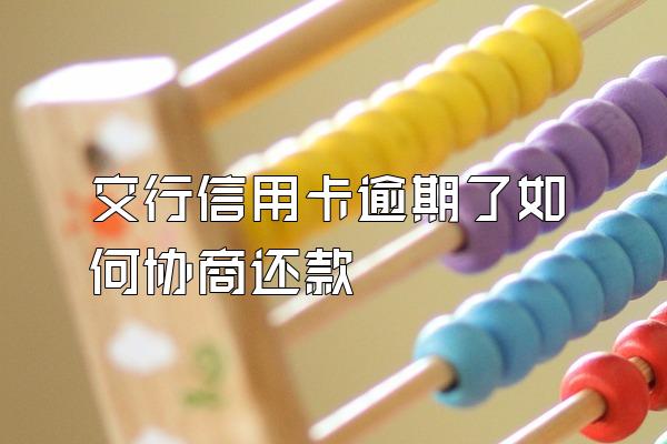 交行信用卡逾期了如何协商还款