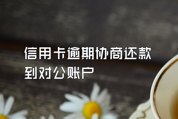 信用卡逾期协商还款到对公账户