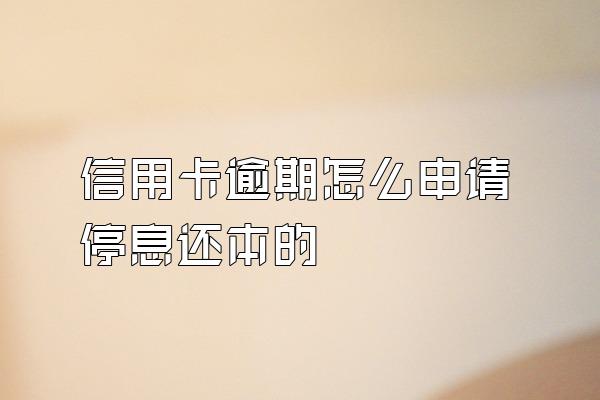 信用卡逾期怎么申请停息还本的