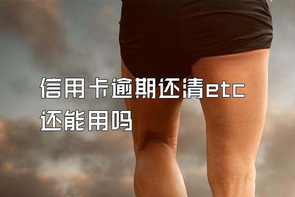 信用卡逾期还清etc还能用吗