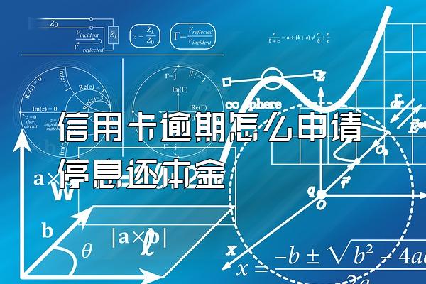 信用卡逾期怎么申请停息还本金