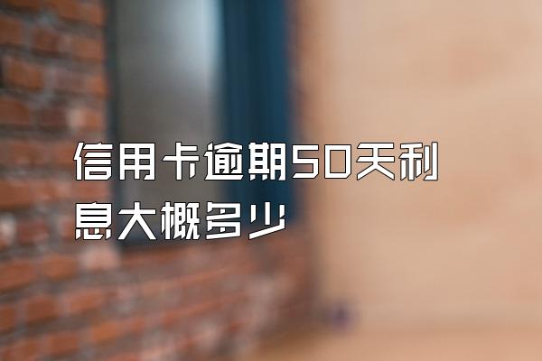 信用卡逾期50天利息大概多少