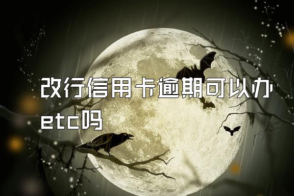 改行信用卡逾期可以办etc吗