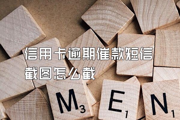 信用卡逾期催款短信截图怎么截