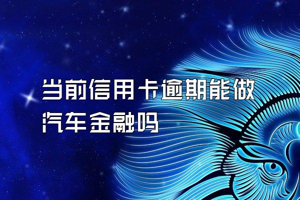 当前信用卡逾期能做汽车金融吗