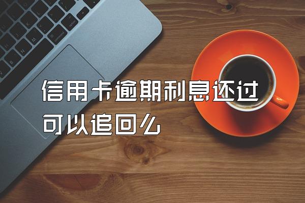 信用卡逾期利息还过可以追回么