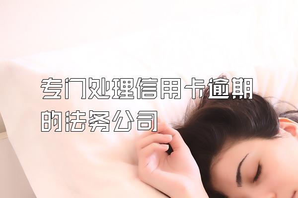 专门处理信用卡逾期的法务公司