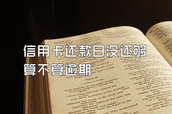 信用卡还款日没还够算不算逾期