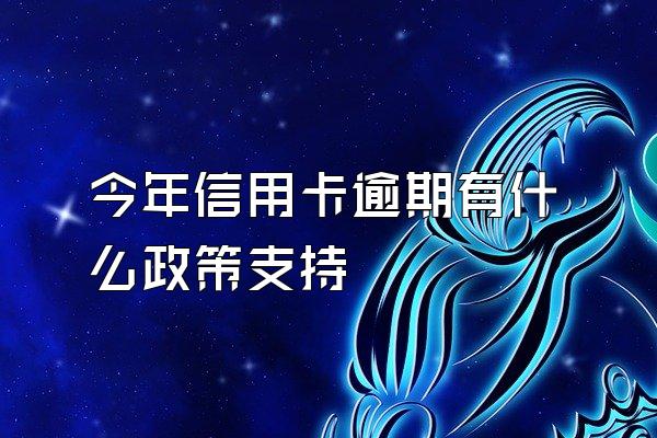 今年信用卡逾期有什么政策支持