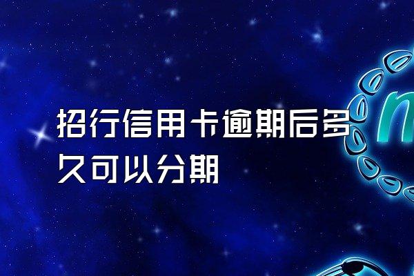 招行信用卡逾期后多久可以分期