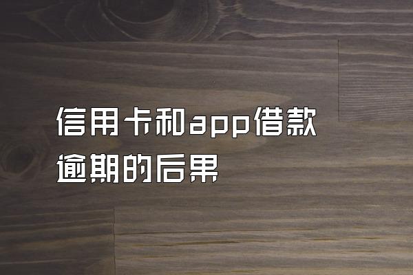 信用卡和app借款逾期的后果