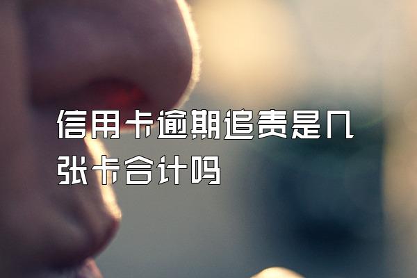 信用卡逾期追责是几张卡合计吗